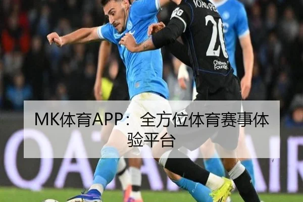 MK体育APP:全方位体育赛事体验平台