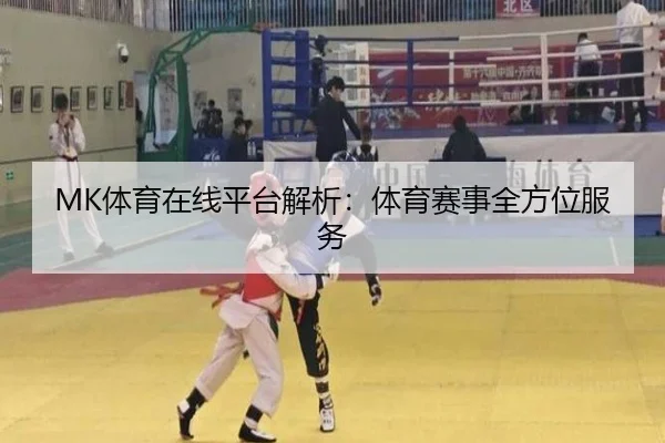 MK体育在线平台解析:体育赛事全方位服务