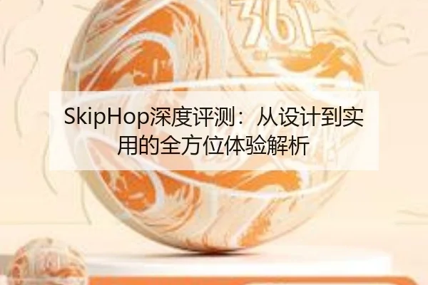 SkipHop深度评测:从设计到实用的全方位体验解析