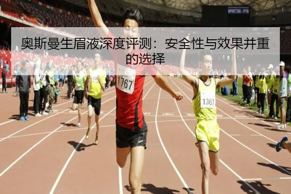 奥斯曼生眉液深度评测：安全性与效果并重的选择